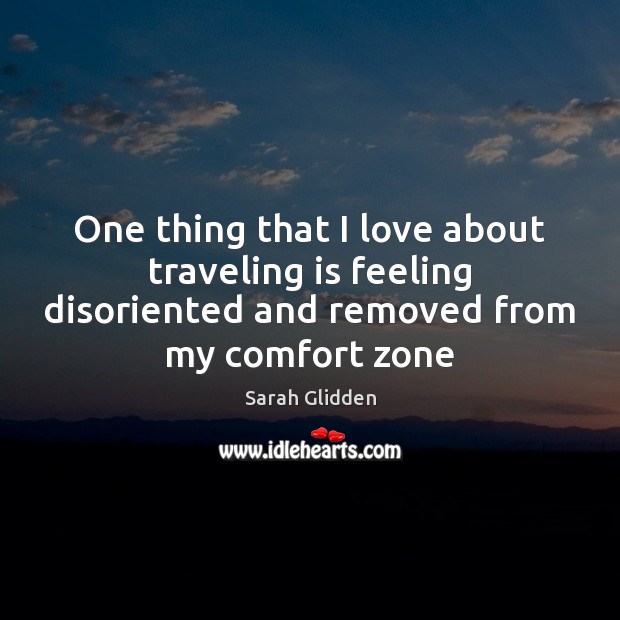One thing that I love about traveling is feeling disoriented and removed Sarah Glidden Picture Quote