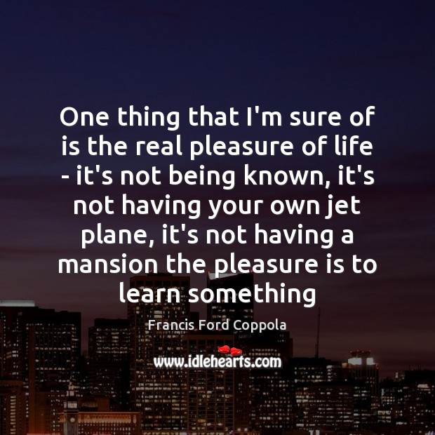 One thing that I’m sure of is the real pleasure of life Francis Ford Coppola Picture Quote