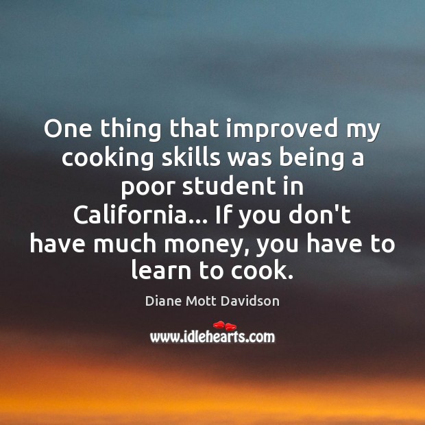 One thing that improved my cooking skills was being a poor student Diane Mott Davidson Picture Quote
