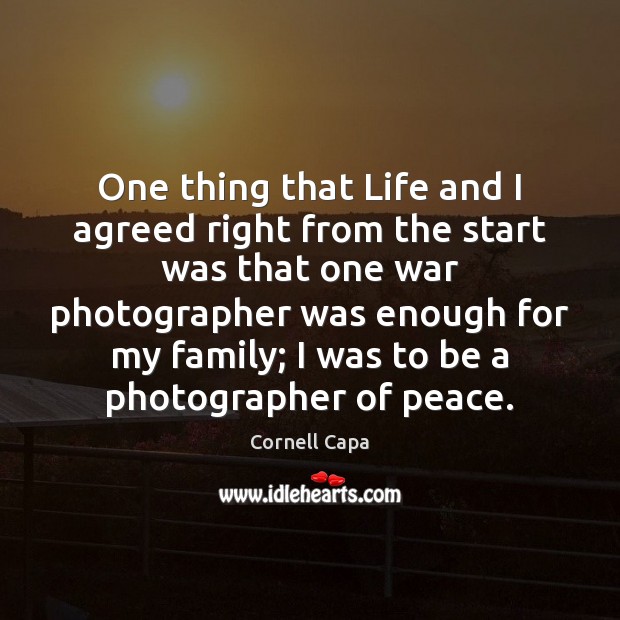 One thing that Life and I agreed right from the start was Cornell Capa Picture Quote
