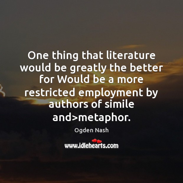 One thing that literature would be greatly the better for Would be Ogden Nash Picture Quote