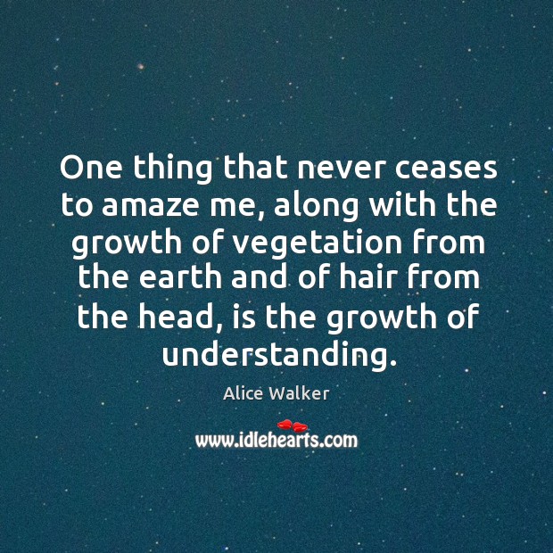 One thing that never ceases to amaze me, along with the growth of vegetation from the earth Alice Walker Picture Quote