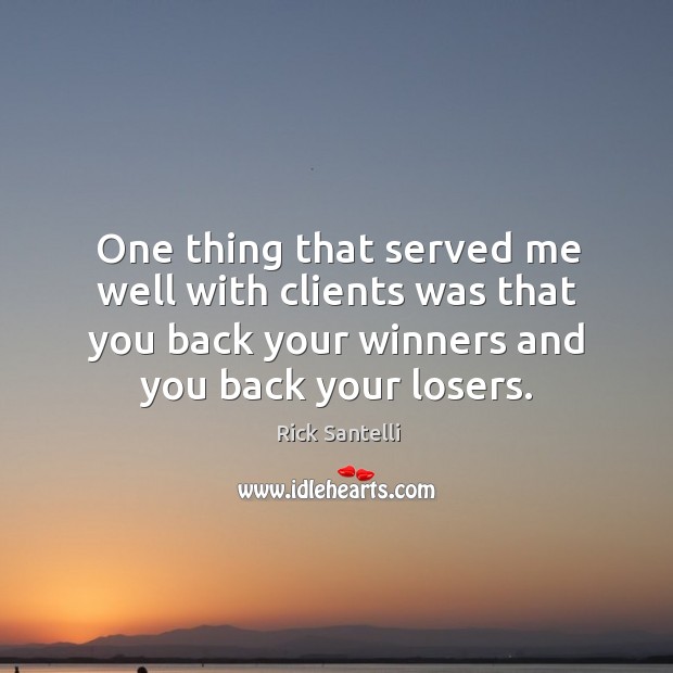 One thing that served me well with clients was that you back your winners and you back your losers. Rick Santelli Picture Quote