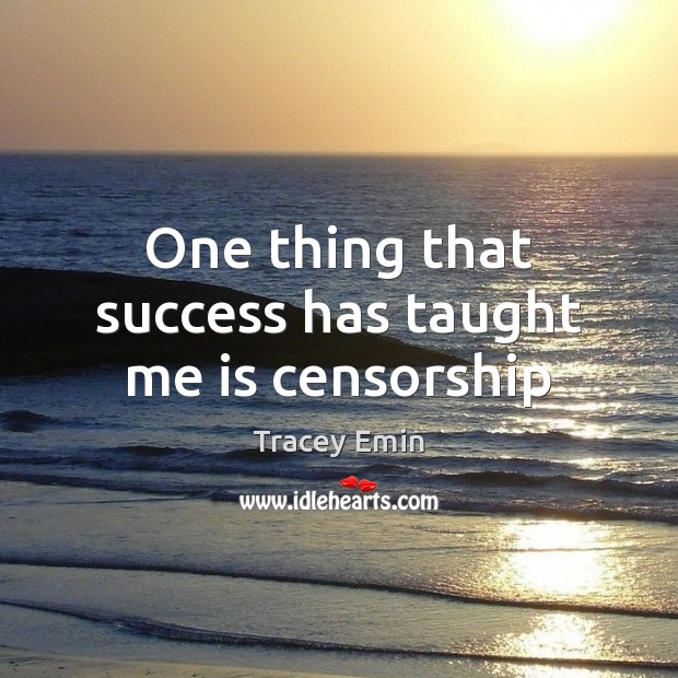 One thing that success has taught me is censorship Tracey Emin Picture Quote