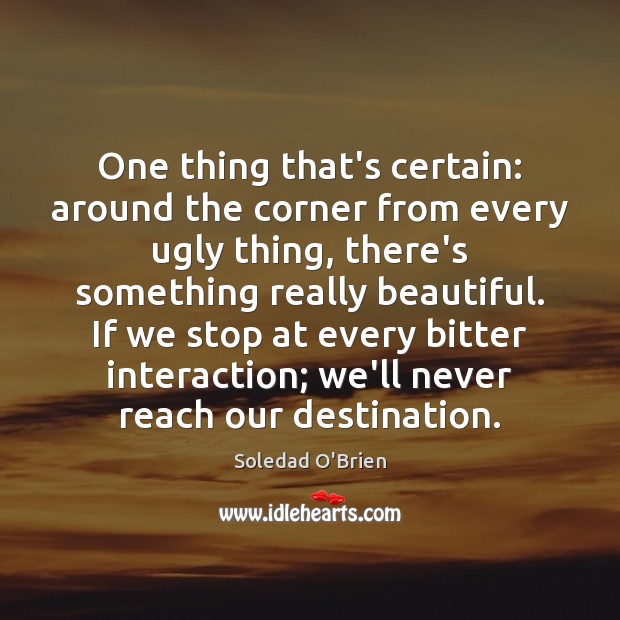 One thing that’s certain: around the corner from every ugly thing, there’s Soledad O’Brien Picture Quote