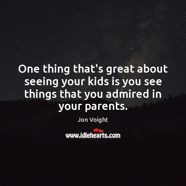 One thing that’s great about seeing your kids is you see things Jon Voight Picture Quote