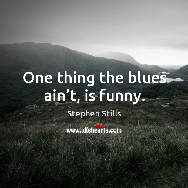 One thing the blues ain’t, is funny. Image