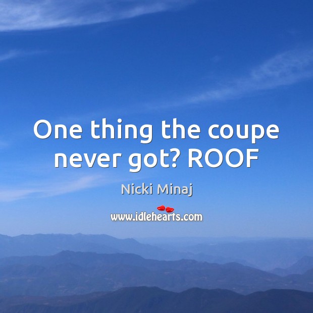 One thing the coupe never got? ROOF Nicki Minaj Picture Quote