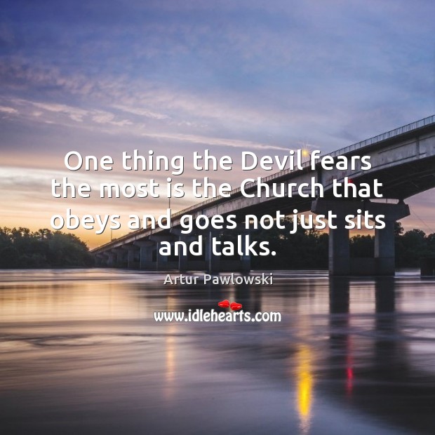 One thing the Devil fears the most is the Church that obeys Artur Pawlowski Picture Quote