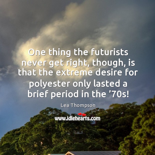 One thing the futurists never get right, though, is that the extreme desire for polyester Lea Thompson Picture Quote