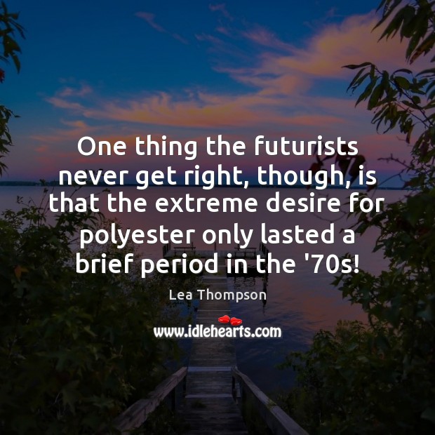 One thing the futurists never get right, though, is that the extreme Lea Thompson Picture Quote
