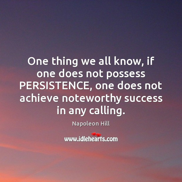 One thing we all know, if one does not possess PERSISTENCE, one Napoleon Hill Picture Quote
