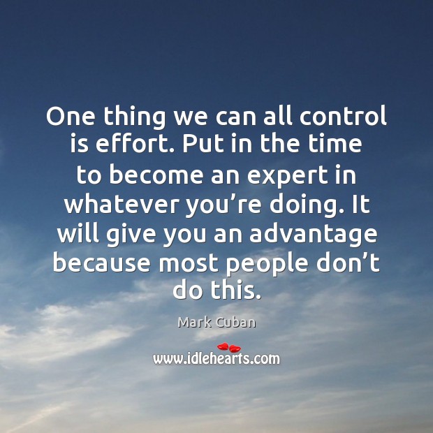 One thing we can all control is effort. Put in the time Mark Cuban Picture Quote