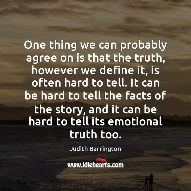 One thing we can probably agree on is that the truth, however Judith Barrington Picture Quote