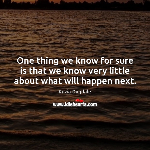 One thing we know for sure is that we know very little about what will happen next. Kezia Dugdale Picture Quote