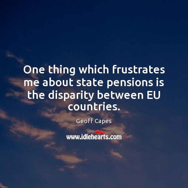 One thing which frustrates me about state pensions is the disparity between EU countries. Geoff Capes Picture Quote