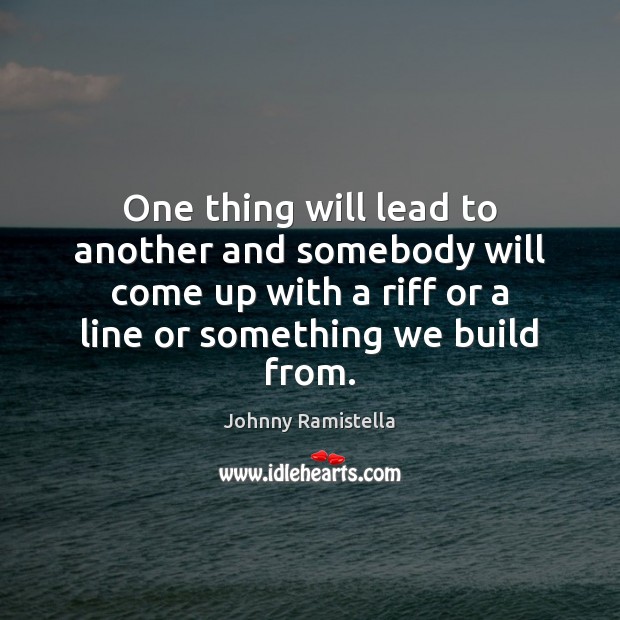 One thing will lead to another and somebody will come up with Johnny Ramistella Picture Quote