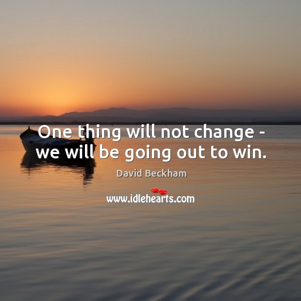 One thing will not change – we will be going out to win. David Beckham Picture Quote