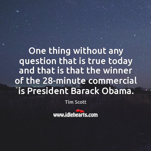 One thing without any question that is true today and that is that the winner of the 28-minute commercial is president barack obama. Tim Scott Picture Quote
