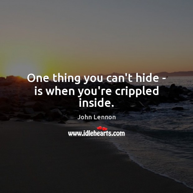 One thing you can’t hide – is when you’re crippled inside. John Lennon Picture Quote