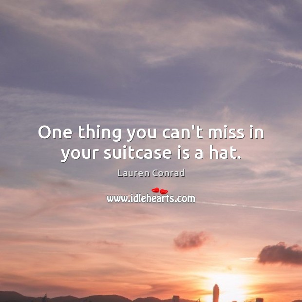 One thing you can’t miss in your suitcase is a hat. Lauren Conrad Picture Quote