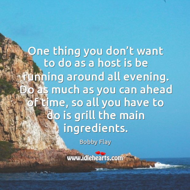 One thing you don’t want to do as a host is be running around all evening. Bobby Flay Picture Quote