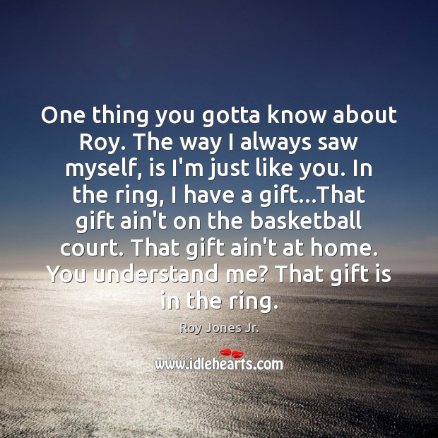 One thing you gotta know about Roy. The way I always saw Roy Jones Jr. Picture Quote
