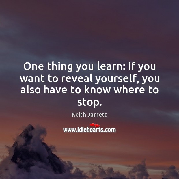 One thing you learn: if you want to reveal yourself, you also have to know where to stop. Keith Jarrett Picture Quote