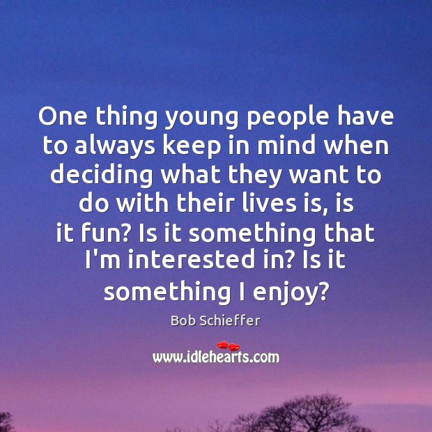 One thing young people have to always keep in mind when deciding Bob Schieffer Picture Quote