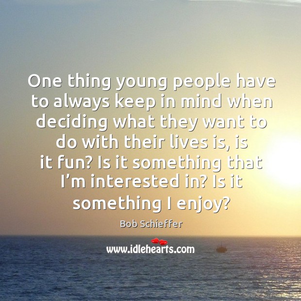 One thing young people have to always keep in mind when deciding what they want to do with their lives is, is it fun? Image