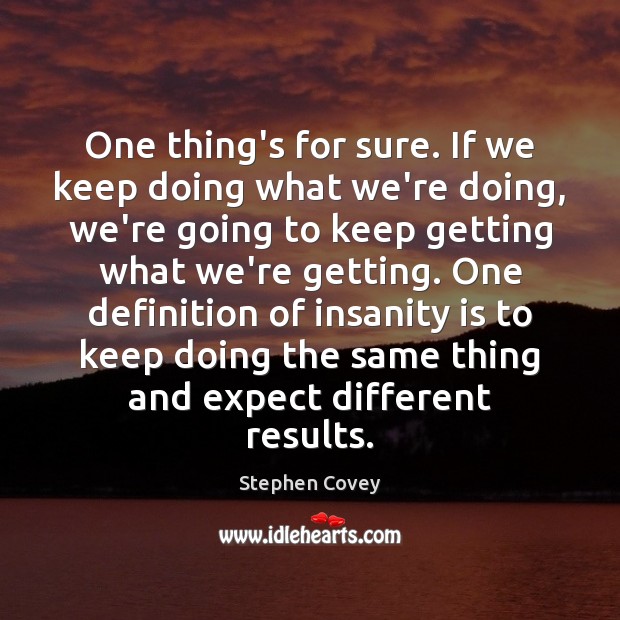 One thing’s for sure. If we keep doing what we’re doing, we’re Stephen Covey Picture Quote