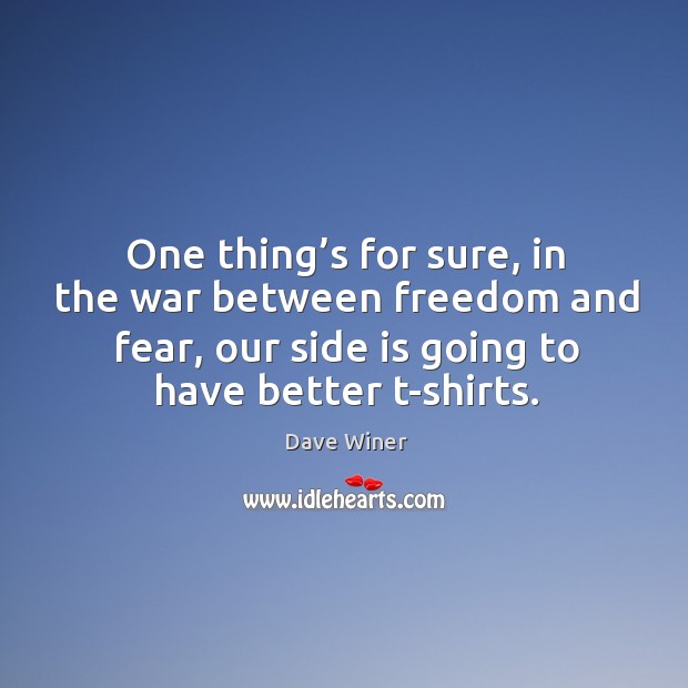 One thing’s for sure, in the war between freedom and fear, our side is going to have better t-shirts. Dave Winer Picture Quote