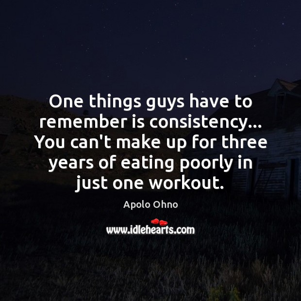 One things guys have to remember is consistency… You can’t make up Apolo Ohno Picture Quote