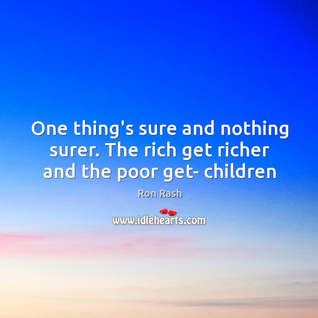 One thing’s sure and nothing surer. The rich get richer and the poor get- children Image