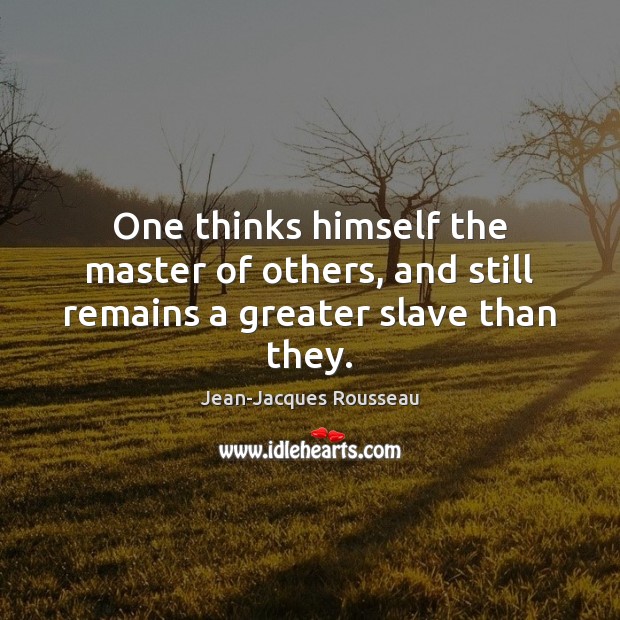 One thinks himself the master of others, and still remains a greater slave than they. Jean-Jacques Rousseau Picture Quote