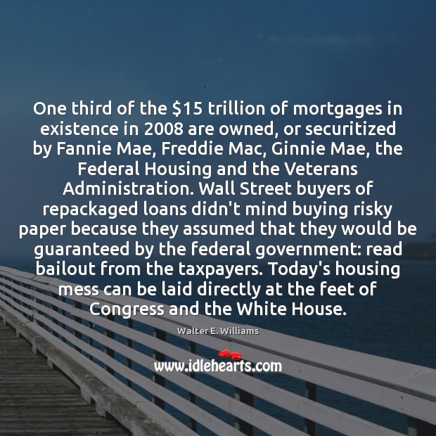 One third of the $15 trillion of mortgages in existence in 2008 are owned, Walter E. Williams Picture Quote