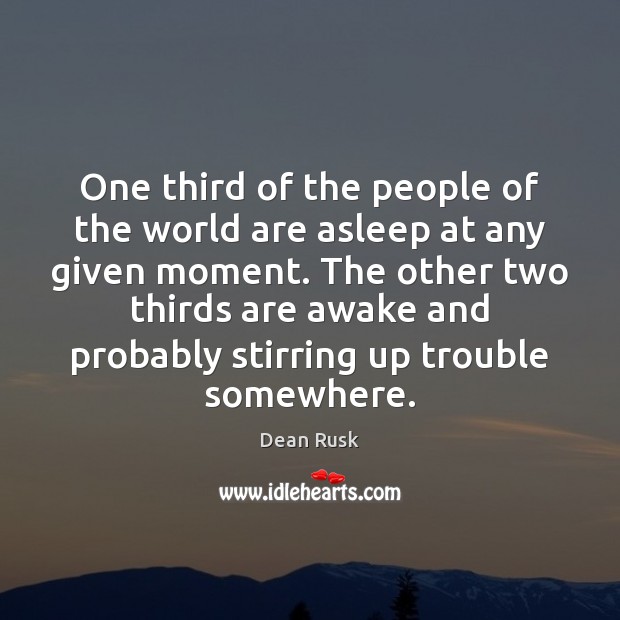 One third of the people of the world are asleep at any Dean Rusk Picture Quote
