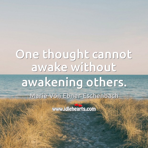 One thought cannot awake without awakening others. Marie Von Ebner-Eschenbach Picture Quote