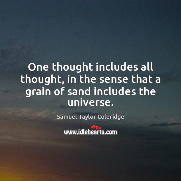 One thought includes all thought, in the sense that a grain of sand includes the universe. Samuel Taylor Coleridge Picture Quote