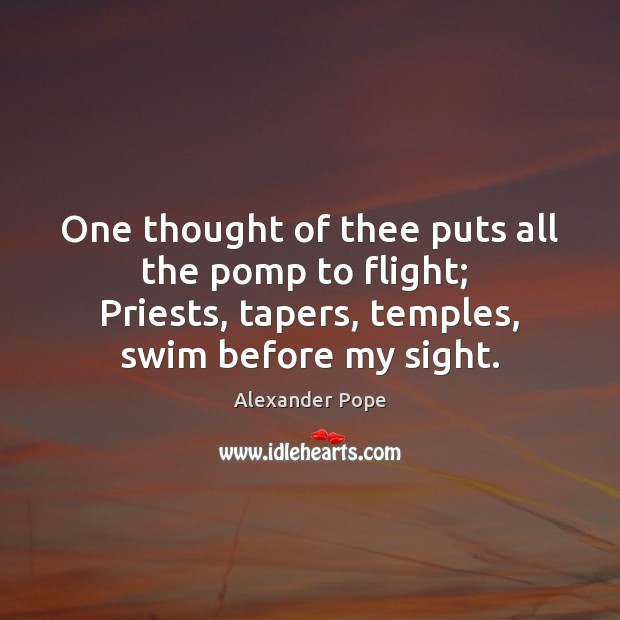 One thought of thee puts all the pomp to flight;  Priests, tapers, Alexander Pope Picture Quote