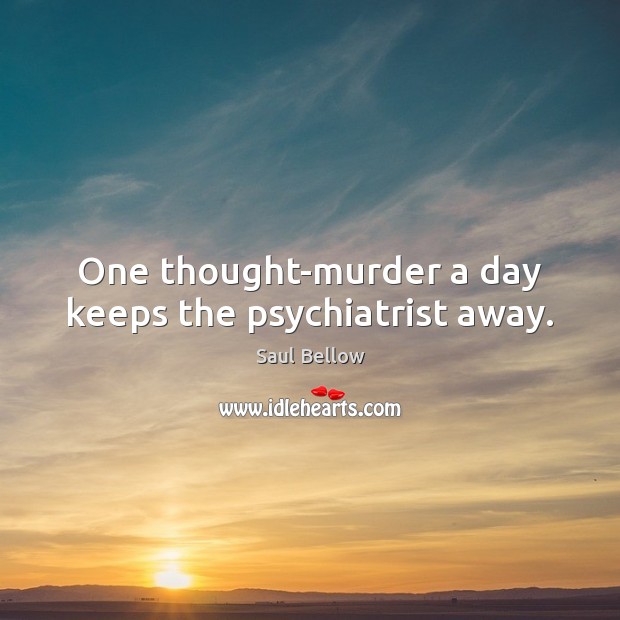 One thought-murder a day keeps the psychiatrist away. Saul Bellow Picture Quote