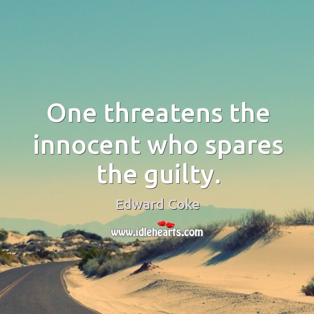 One threatens the innocent who spares the guilty. Edward Coke Picture Quote