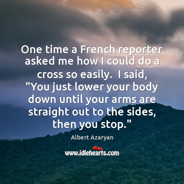 One time a French reporter asked me how I could do a Albert Azaryan Picture Quote