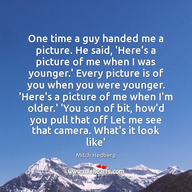 One time a guy handed me a picture. He said, ‘Here’s a Mitch Hedberg Picture Quote