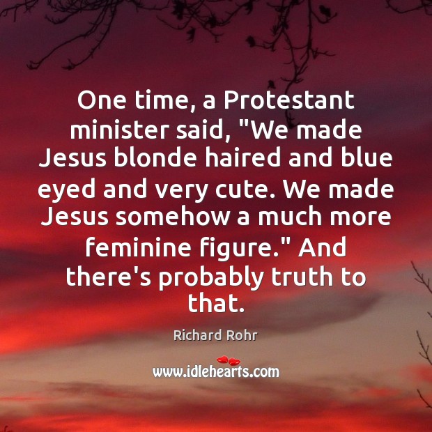 One time, a Protestant minister said, “We made Jesus blonde haired and Richard Rohr Picture Quote
