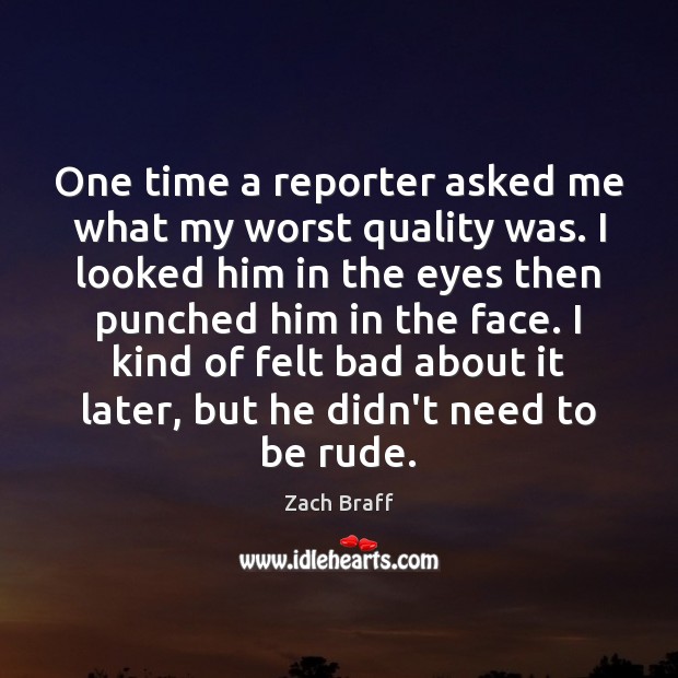 One time a reporter asked me what my worst quality was. I 