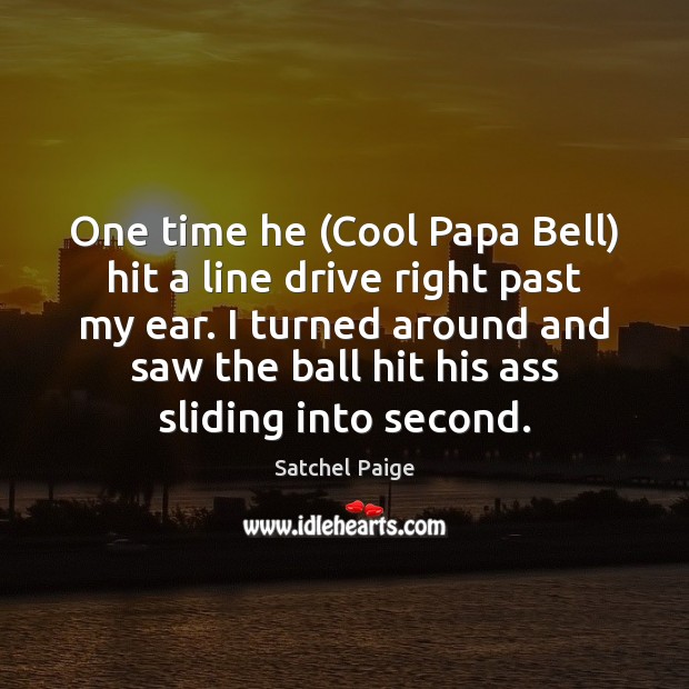 One time he (Cool Papa Bell) hit a line drive right past Satchel Paige Picture Quote