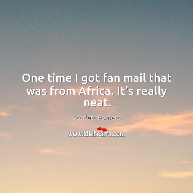 One time I got fan mail that was from Africa. It’s really neat. Scarlett Pomers Picture Quote