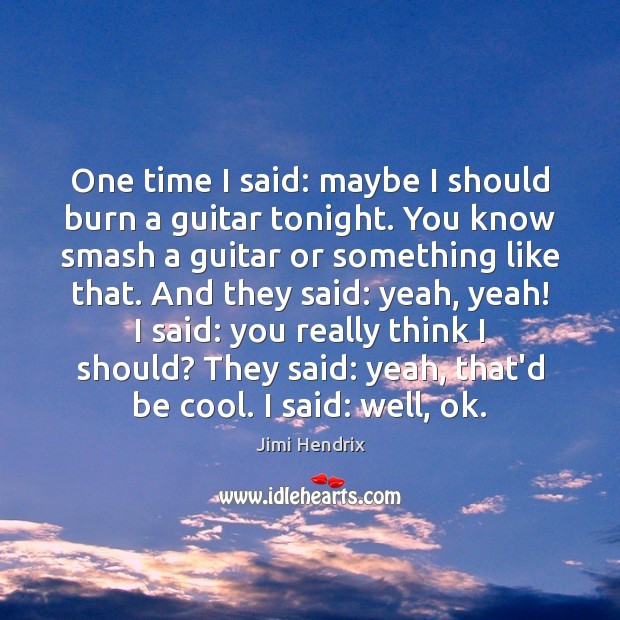 One time I said: maybe I should burn a guitar tonight. You Jimi Hendrix Picture Quote