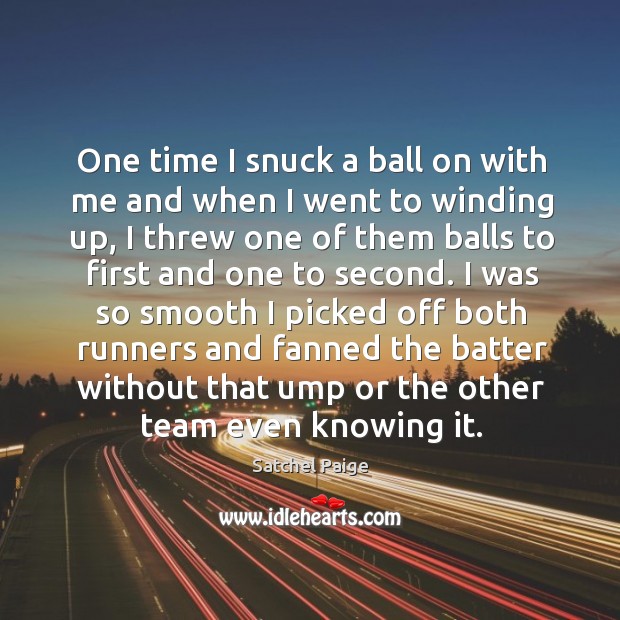 One time I snuck a ball on with me and when I Satchel Paige Picture Quote